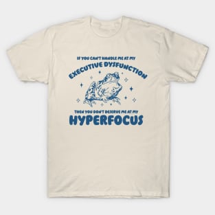 If you can't handle me at my executive dysfunction then you don't deserve me at my hyperfocus shirt | adhd awareness | autism late diagnosis T-Shirt